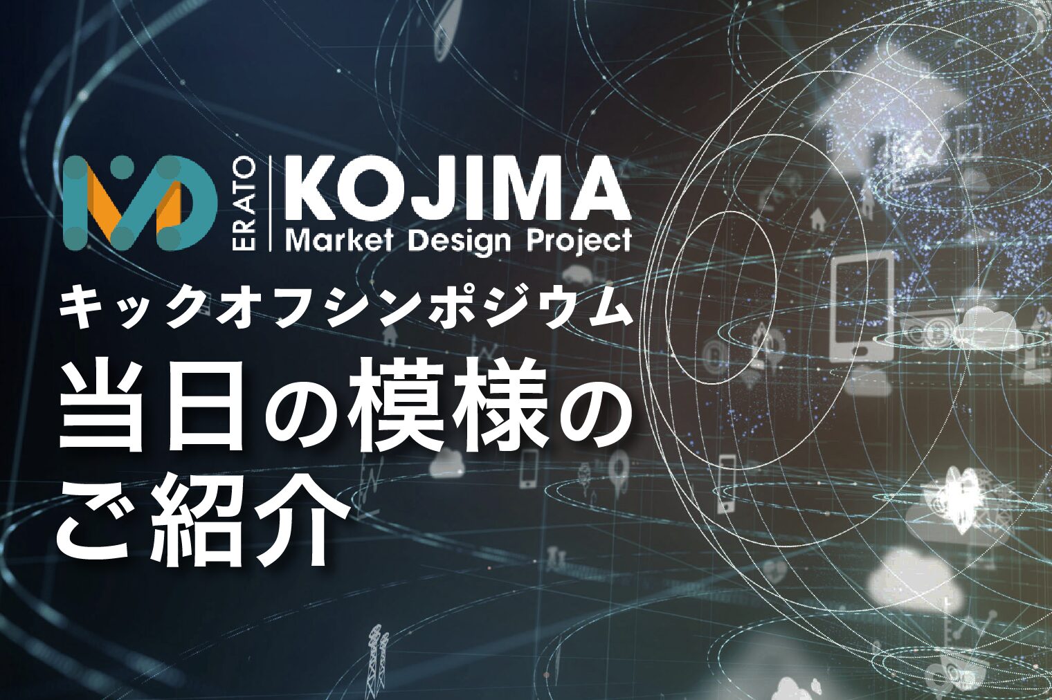 ERATO小島マーケットデザインプロジェクト・キックオフシンポジウム　当日の模様のご紹介
